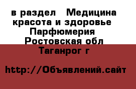  в раздел : Медицина, красота и здоровье » Парфюмерия . Ростовская обл.,Таганрог г.